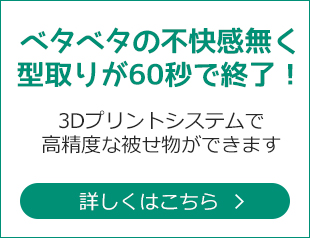 ベタベタの不快感無く型取りが60秒で終了！3Dプリントシステムで高精度な被せ物ができます